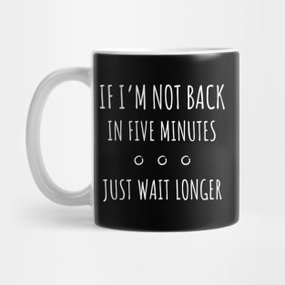 If I'm not Back in Five Minutes Just Wait Longer - 3 Mug